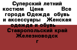 Суперский летний костюм › Цена ­ 900 - Все города Одежда, обувь и аксессуары » Женская одежда и обувь   . Ставропольский край,Железноводск г.